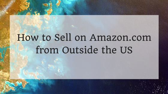 How to Sell on Amazon.com from Outside the US